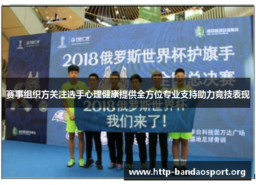 赛事组织方关注选手心理健康提供全方位专业支持助力竞技表现 赛事组织方关注选手心理健康提供全方位专业支持助力竞技表现