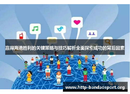 赢得海港胜利的关键策略与技巧解析全面探索成功的背后因素 赢得海港胜利的关键策略与技巧解析全面探索成功的背后因素