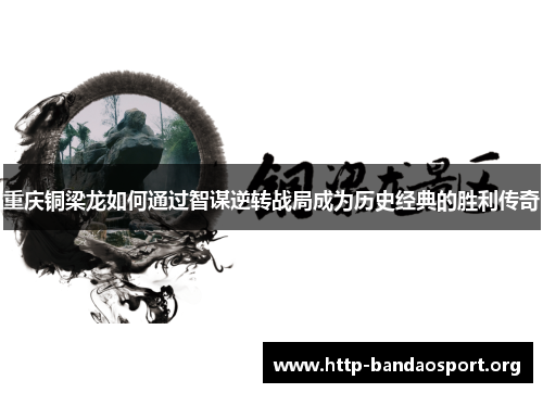 重庆铜梁龙如何通过智谋逆转战局成为历史经典的胜利传奇 重庆铜梁龙如何通过智谋逆转战局成为历史经典的胜利传奇