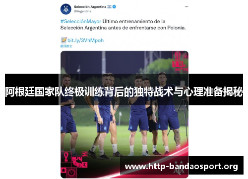阿根廷国家队终极训练背后的独特战术与心理准备揭秘 阿根廷国家队终极训练背后的独特战术与心理准备揭秘