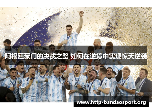 阿根廷豪门的决战之路 如何在逆境中实现惊天逆袭 阿根廷豪门的决战之路 如何在逆境中实现惊天逆袭