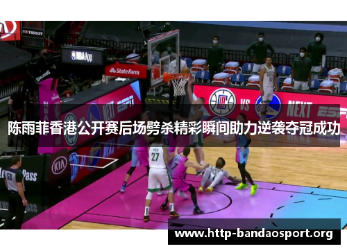 陈雨菲香港公开赛后场劈杀精彩瞬间助力逆袭夺冠成功 陈雨菲香港公开赛后场劈杀精彩瞬间助力逆袭夺冠成功