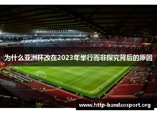 为什么亚洲杯改在2023年举行而非探究背后的原因 为什么亚洲杯改在2023年举行而非探究背后的原因