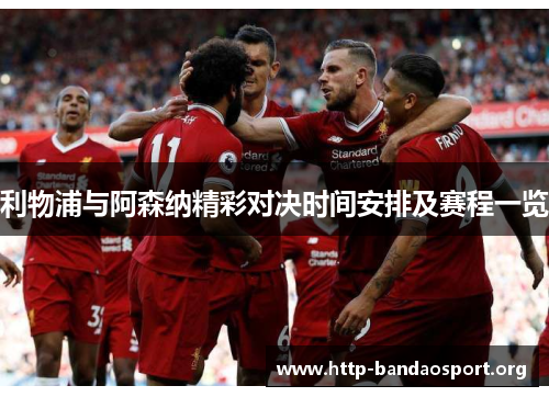 利物浦与阿森纳精彩对决时间安排及赛程一览 利物浦与阿森纳精彩对决时间安排及赛程一览
