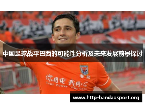 中国足球战平巴西的可能性分析及未来发展前景探讨 中国足球战平巴西的可能性分析及未来发展前景探讨